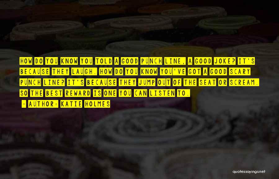 Katie Holmes Quotes: How Do You Know You Told A Good Punch Line, A Good Joke? It's Because They Laugh. How Do You
