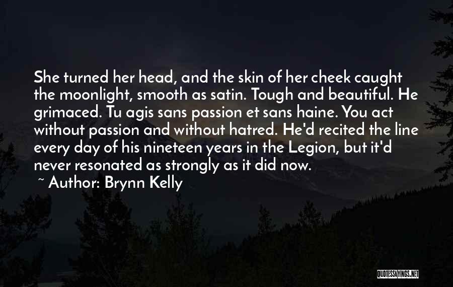 Brynn Kelly Quotes: She Turned Her Head, And The Skin Of Her Cheek Caught The Moonlight, Smooth As Satin. Tough And Beautiful. He