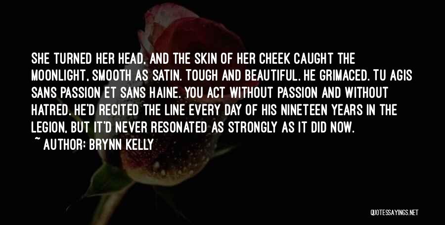 Brynn Kelly Quotes: She Turned Her Head, And The Skin Of Her Cheek Caught The Moonlight, Smooth As Satin. Tough And Beautiful. He