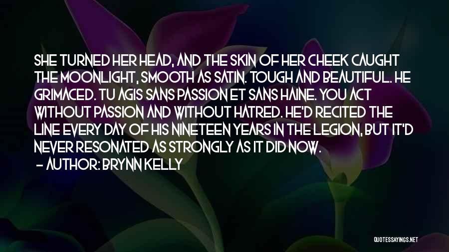 Brynn Kelly Quotes: She Turned Her Head, And The Skin Of Her Cheek Caught The Moonlight, Smooth As Satin. Tough And Beautiful. He