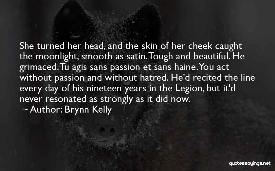 Brynn Kelly Quotes: She Turned Her Head, And The Skin Of Her Cheek Caught The Moonlight, Smooth As Satin. Tough And Beautiful. He