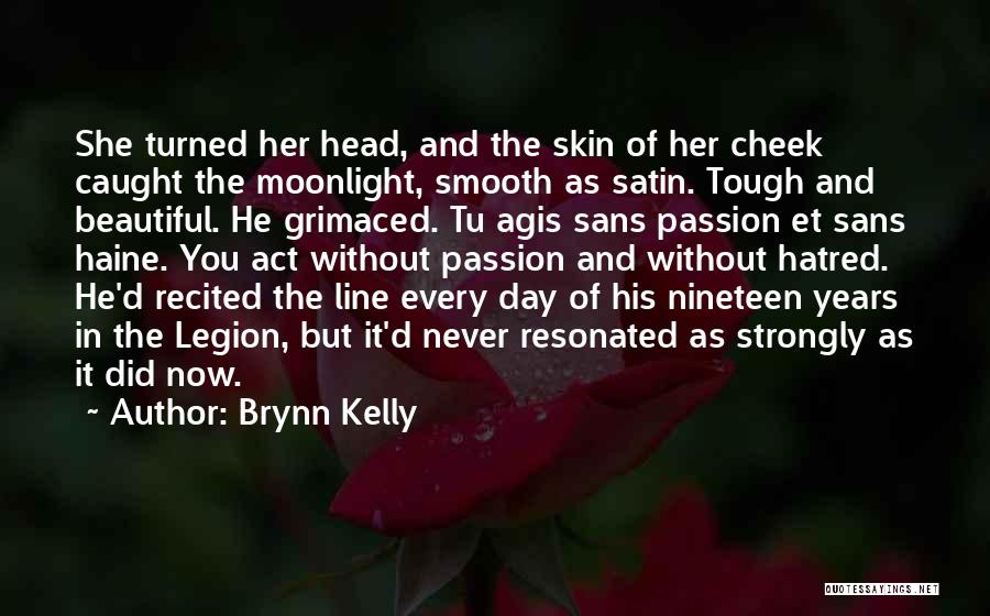 Brynn Kelly Quotes: She Turned Her Head, And The Skin Of Her Cheek Caught The Moonlight, Smooth As Satin. Tough And Beautiful. He