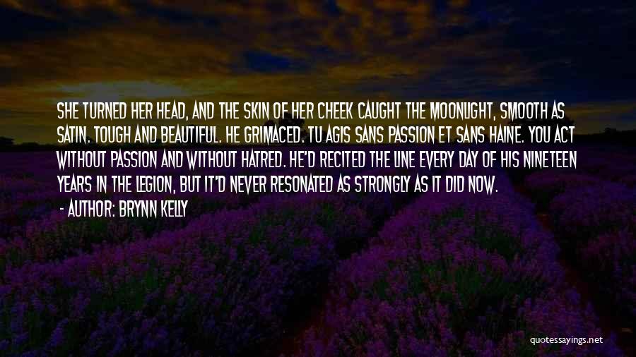 Brynn Kelly Quotes: She Turned Her Head, And The Skin Of Her Cheek Caught The Moonlight, Smooth As Satin. Tough And Beautiful. He
