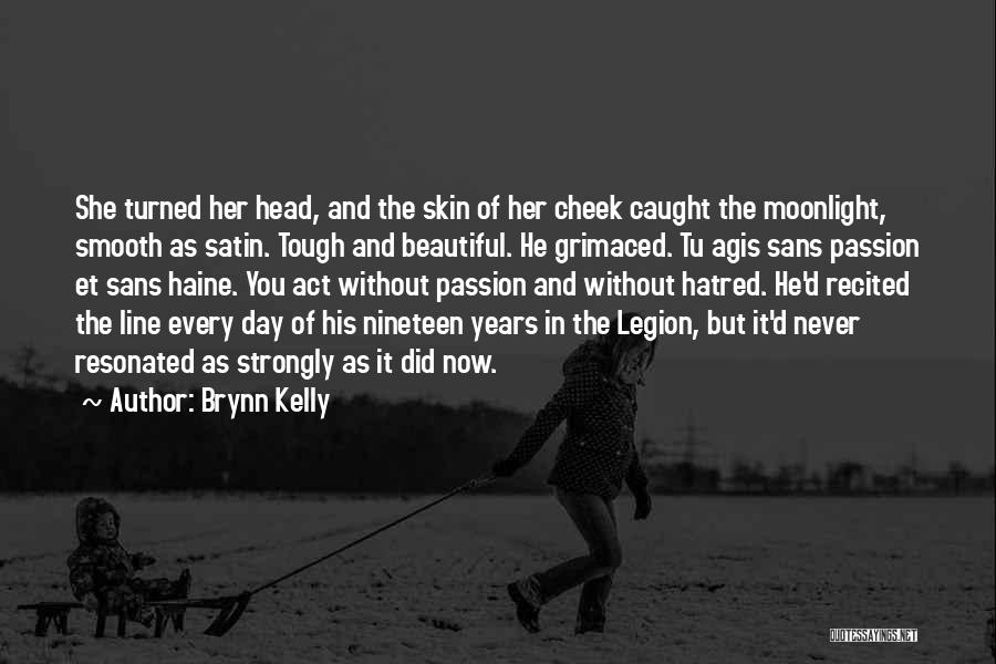 Brynn Kelly Quotes: She Turned Her Head, And The Skin Of Her Cheek Caught The Moonlight, Smooth As Satin. Tough And Beautiful. He