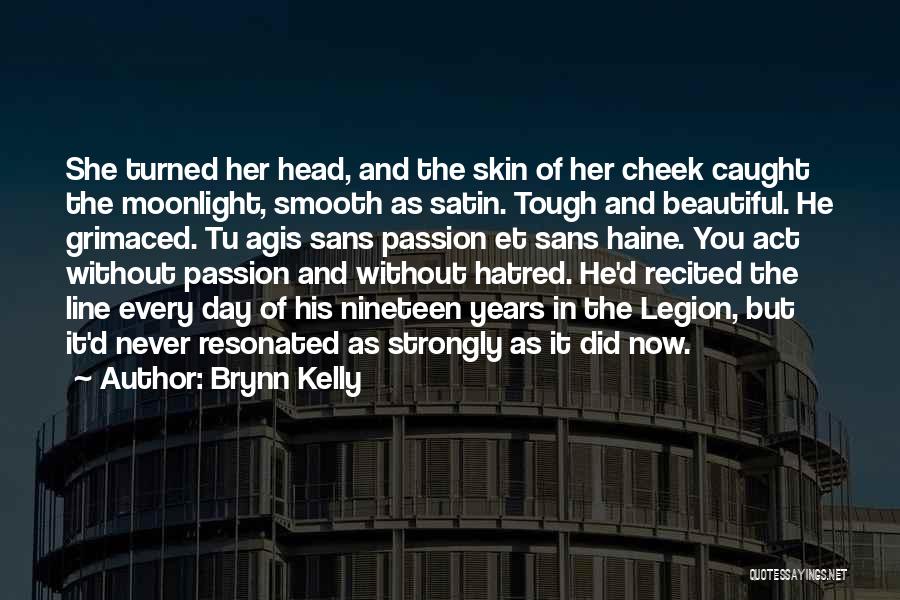 Brynn Kelly Quotes: She Turned Her Head, And The Skin Of Her Cheek Caught The Moonlight, Smooth As Satin. Tough And Beautiful. He