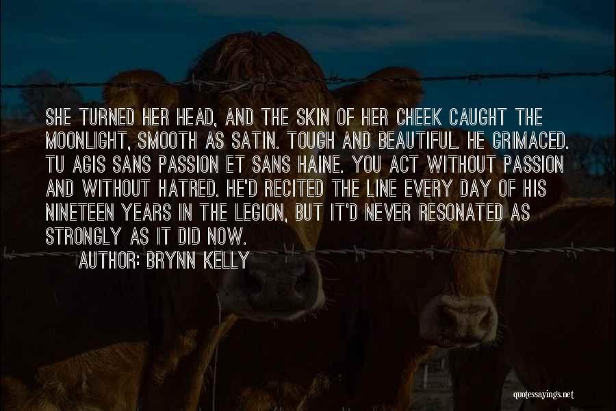 Brynn Kelly Quotes: She Turned Her Head, And The Skin Of Her Cheek Caught The Moonlight, Smooth As Satin. Tough And Beautiful. He