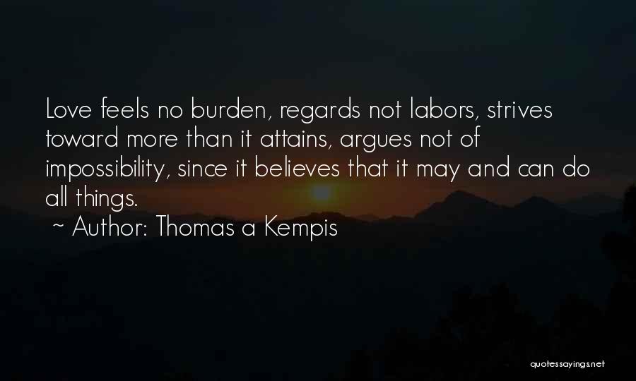 Thomas A Kempis Quotes: Love Feels No Burden, Regards Not Labors, Strives Toward More Than It Attains, Argues Not Of Impossibility, Since It Believes