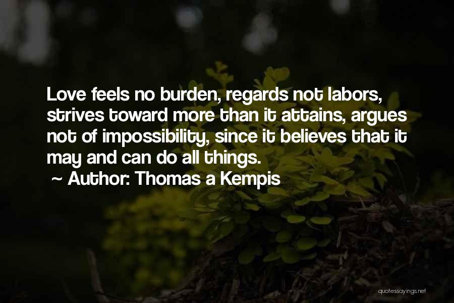 Thomas A Kempis Quotes: Love Feels No Burden, Regards Not Labors, Strives Toward More Than It Attains, Argues Not Of Impossibility, Since It Believes