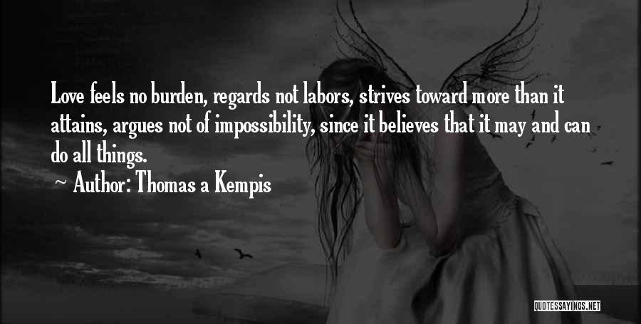 Thomas A Kempis Quotes: Love Feels No Burden, Regards Not Labors, Strives Toward More Than It Attains, Argues Not Of Impossibility, Since It Believes