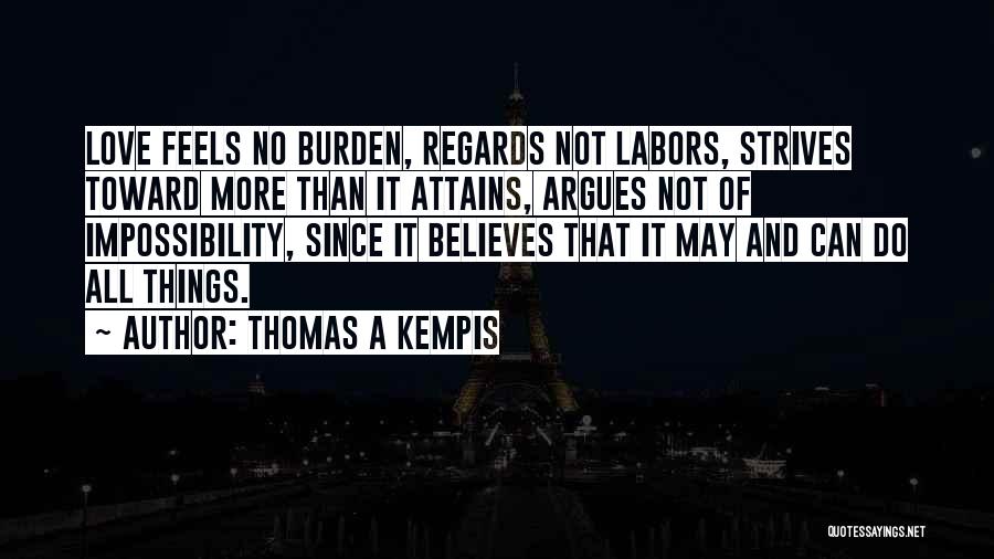 Thomas A Kempis Quotes: Love Feels No Burden, Regards Not Labors, Strives Toward More Than It Attains, Argues Not Of Impossibility, Since It Believes