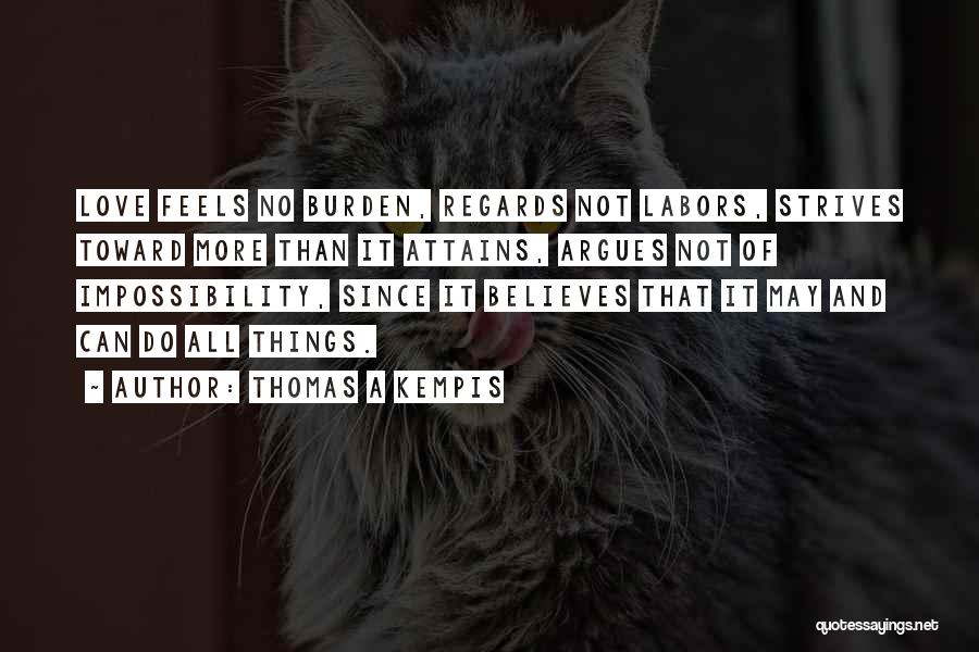 Thomas A Kempis Quotes: Love Feels No Burden, Regards Not Labors, Strives Toward More Than It Attains, Argues Not Of Impossibility, Since It Believes