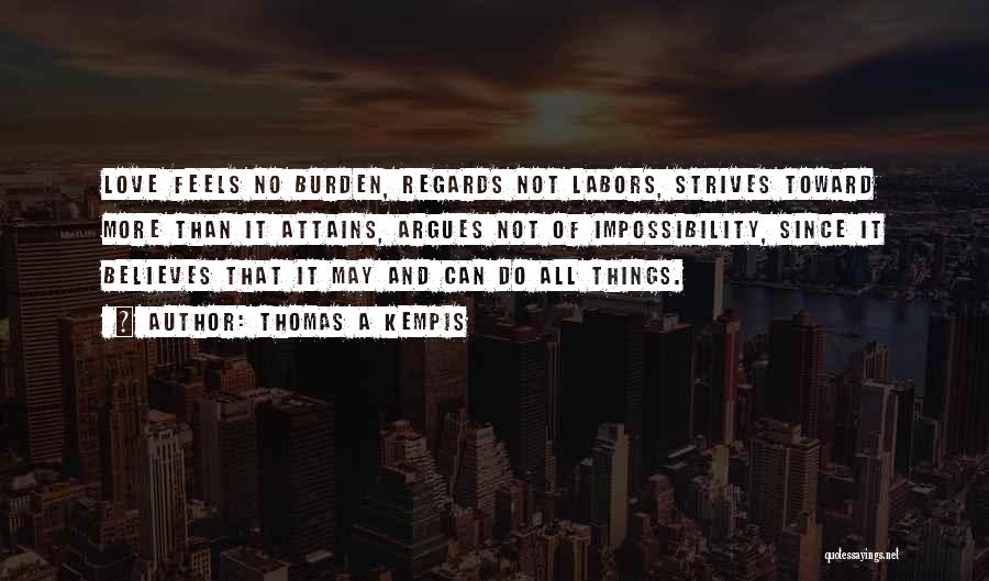 Thomas A Kempis Quotes: Love Feels No Burden, Regards Not Labors, Strives Toward More Than It Attains, Argues Not Of Impossibility, Since It Believes