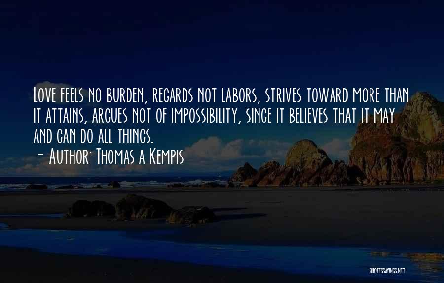Thomas A Kempis Quotes: Love Feels No Burden, Regards Not Labors, Strives Toward More Than It Attains, Argues Not Of Impossibility, Since It Believes