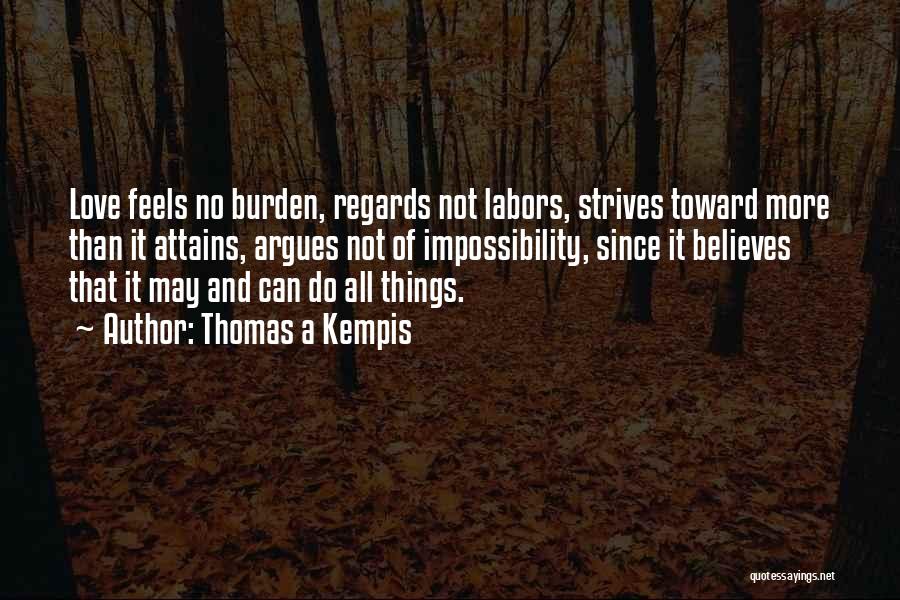 Thomas A Kempis Quotes: Love Feels No Burden, Regards Not Labors, Strives Toward More Than It Attains, Argues Not Of Impossibility, Since It Believes