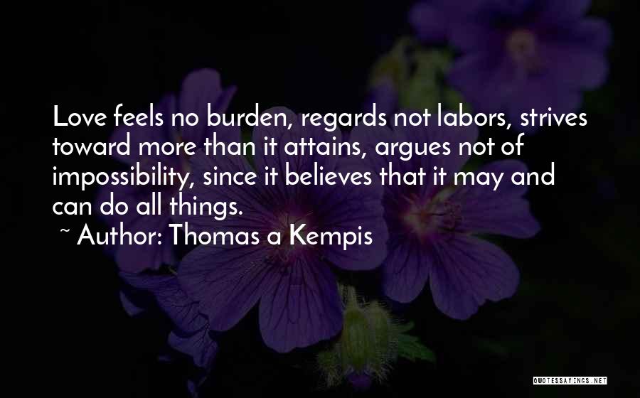 Thomas A Kempis Quotes: Love Feels No Burden, Regards Not Labors, Strives Toward More Than It Attains, Argues Not Of Impossibility, Since It Believes