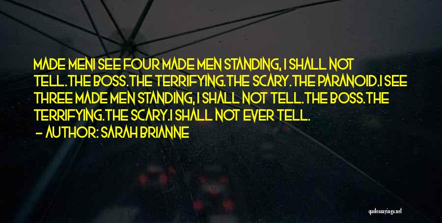 Sarah Brianne Quotes: Made Meni See Four Made Men Standing, I Shall Not Tell.the Boss.the Terrifying.the Scary.the Paranoid.i See Three Made Men Standing,