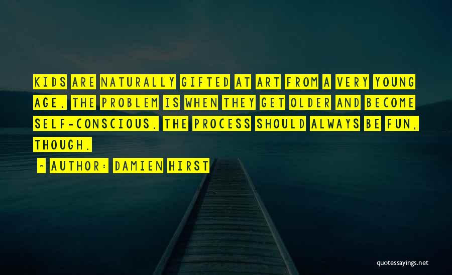 Damien Hirst Quotes: Kids Are Naturally Gifted At Art From A Very Young Age. The Problem Is When They Get Older And Become