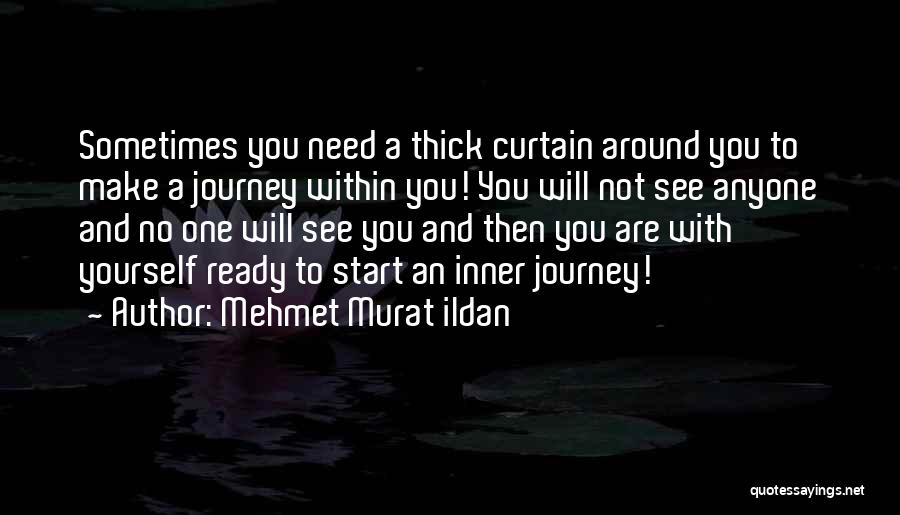 Mehmet Murat Ildan Quotes: Sometimes You Need A Thick Curtain Around You To Make A Journey Within You! You Will Not See Anyone And