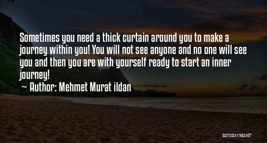 Mehmet Murat Ildan Quotes: Sometimes You Need A Thick Curtain Around You To Make A Journey Within You! You Will Not See Anyone And