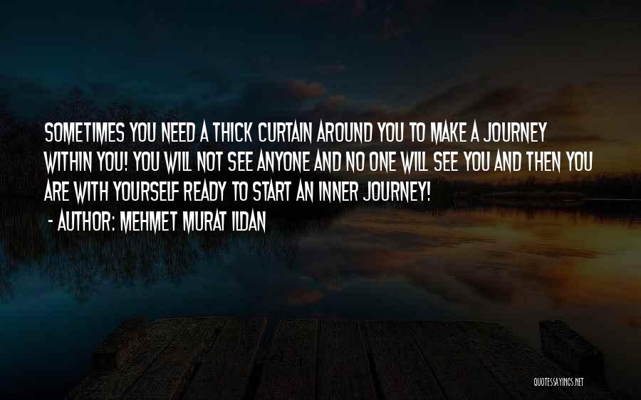 Mehmet Murat Ildan Quotes: Sometimes You Need A Thick Curtain Around You To Make A Journey Within You! You Will Not See Anyone And