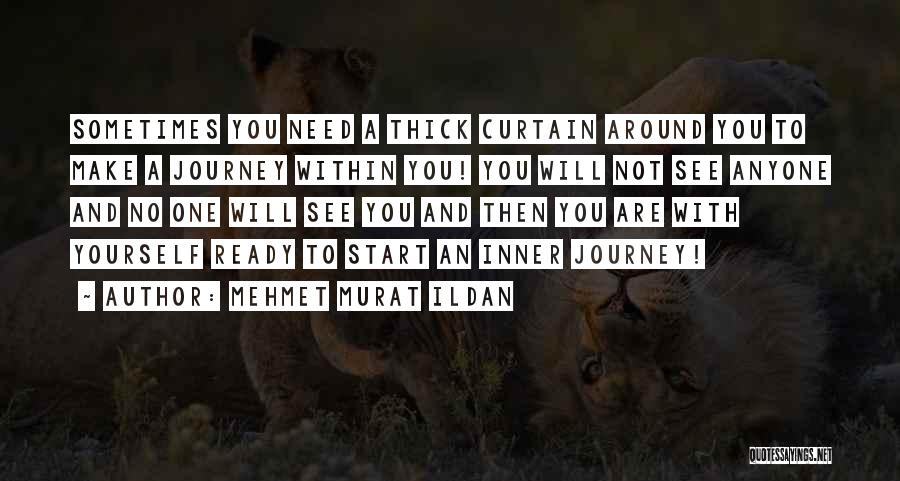 Mehmet Murat Ildan Quotes: Sometimes You Need A Thick Curtain Around You To Make A Journey Within You! You Will Not See Anyone And