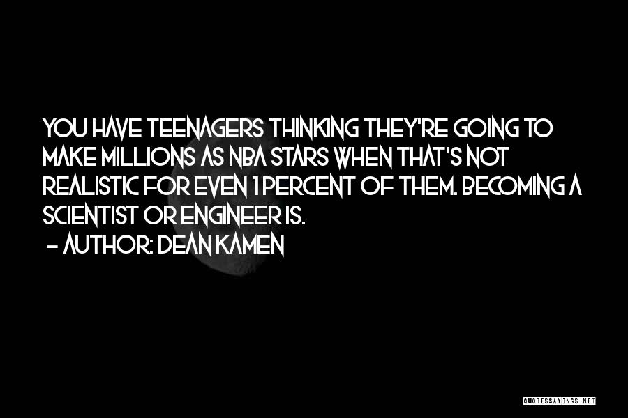 Dean Kamen Quotes: You Have Teenagers Thinking They're Going To Make Millions As Nba Stars When That's Not Realistic For Even 1 Percent