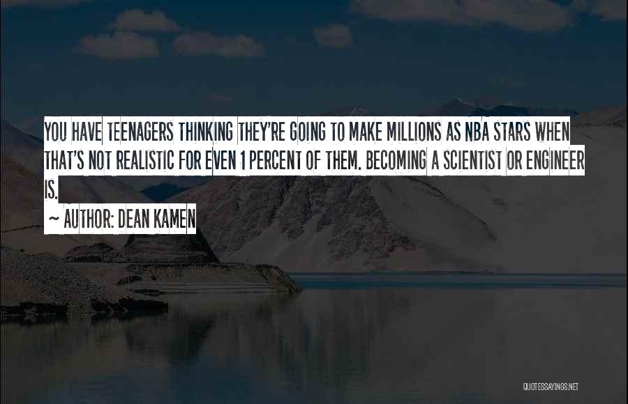 Dean Kamen Quotes: You Have Teenagers Thinking They're Going To Make Millions As Nba Stars When That's Not Realistic For Even 1 Percent
