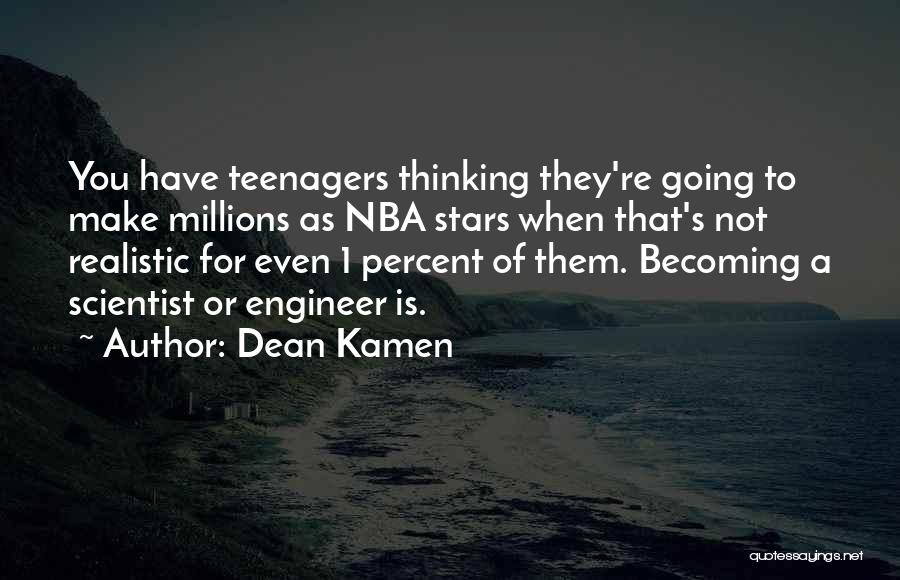 Dean Kamen Quotes: You Have Teenagers Thinking They're Going To Make Millions As Nba Stars When That's Not Realistic For Even 1 Percent