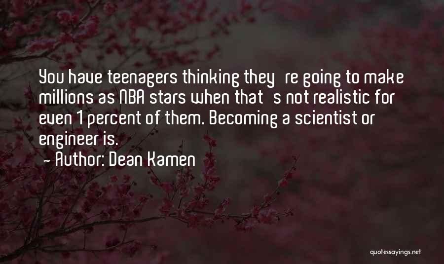 Dean Kamen Quotes: You Have Teenagers Thinking They're Going To Make Millions As Nba Stars When That's Not Realistic For Even 1 Percent