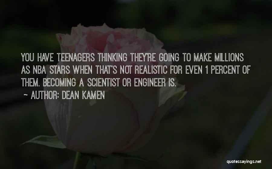 Dean Kamen Quotes: You Have Teenagers Thinking They're Going To Make Millions As Nba Stars When That's Not Realistic For Even 1 Percent