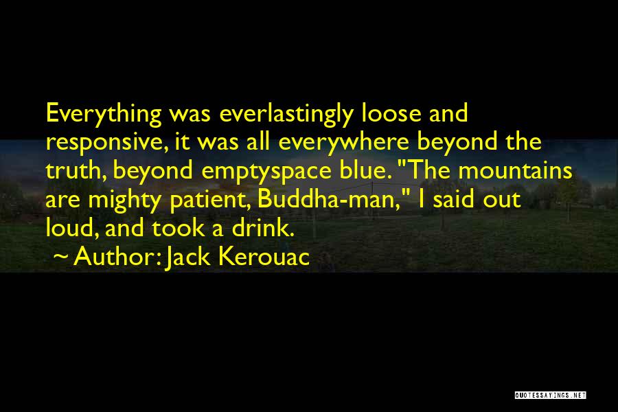 Jack Kerouac Quotes: Everything Was Everlastingly Loose And Responsive, It Was All Everywhere Beyond The Truth, Beyond Emptyspace Blue. The Mountains Are Mighty