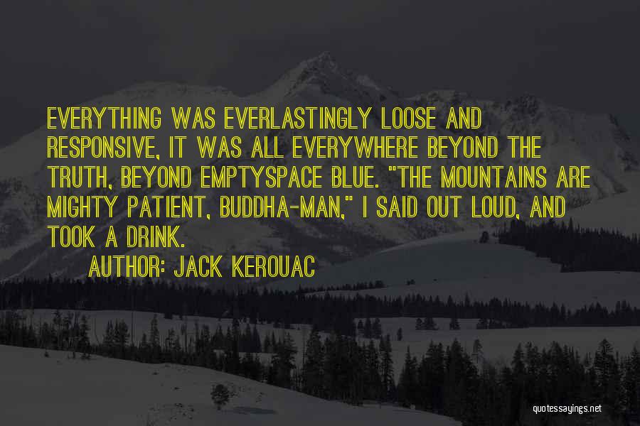 Jack Kerouac Quotes: Everything Was Everlastingly Loose And Responsive, It Was All Everywhere Beyond The Truth, Beyond Emptyspace Blue. The Mountains Are Mighty