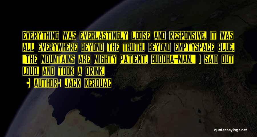 Jack Kerouac Quotes: Everything Was Everlastingly Loose And Responsive, It Was All Everywhere Beyond The Truth, Beyond Emptyspace Blue. The Mountains Are Mighty