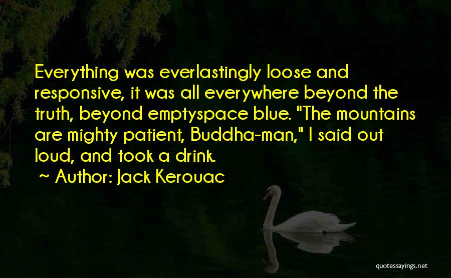 Jack Kerouac Quotes: Everything Was Everlastingly Loose And Responsive, It Was All Everywhere Beyond The Truth, Beyond Emptyspace Blue. The Mountains Are Mighty