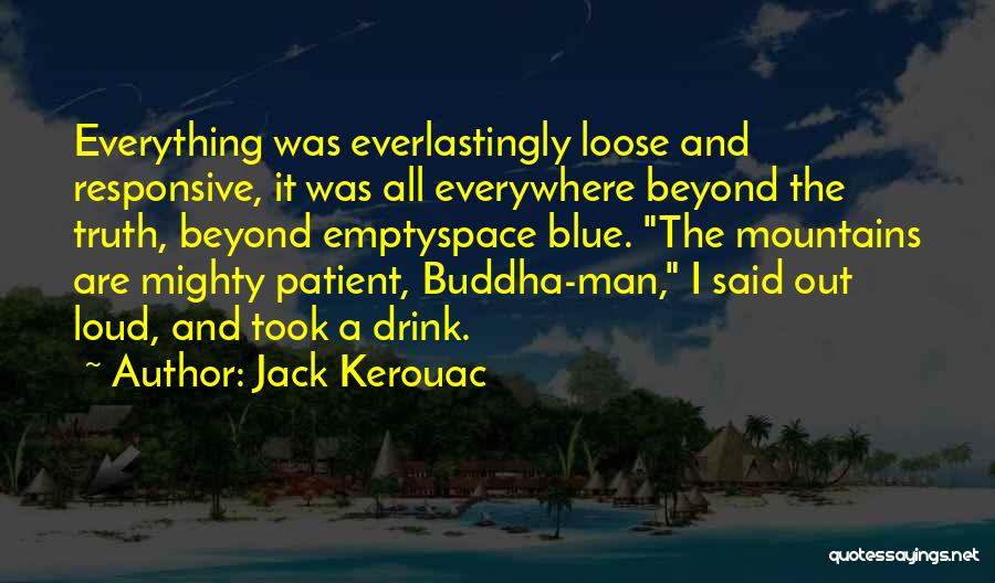 Jack Kerouac Quotes: Everything Was Everlastingly Loose And Responsive, It Was All Everywhere Beyond The Truth, Beyond Emptyspace Blue. The Mountains Are Mighty