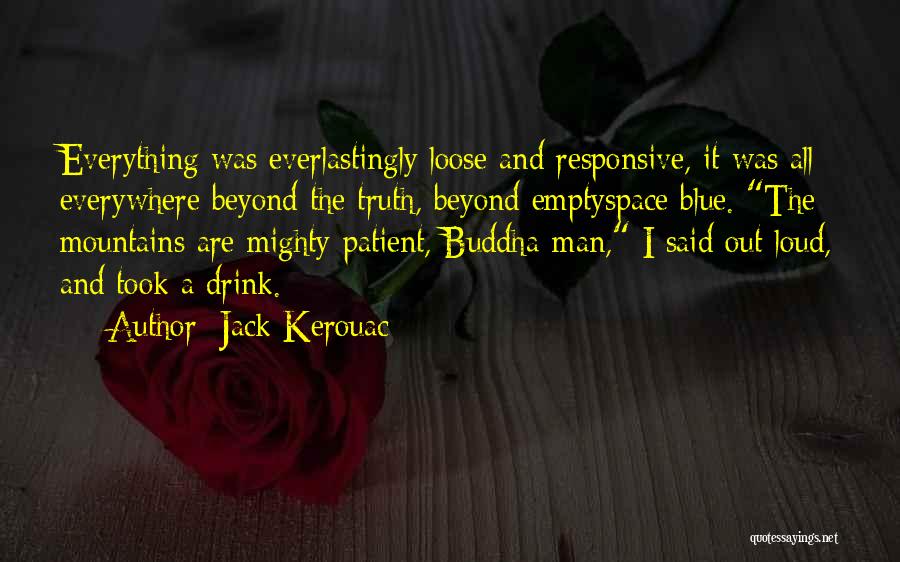 Jack Kerouac Quotes: Everything Was Everlastingly Loose And Responsive, It Was All Everywhere Beyond The Truth, Beyond Emptyspace Blue. The Mountains Are Mighty