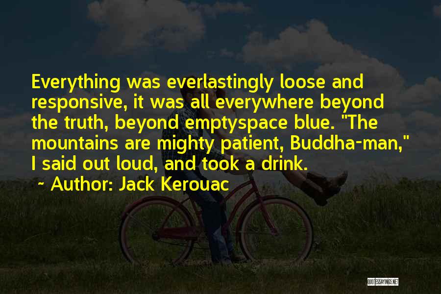 Jack Kerouac Quotes: Everything Was Everlastingly Loose And Responsive, It Was All Everywhere Beyond The Truth, Beyond Emptyspace Blue. The Mountains Are Mighty