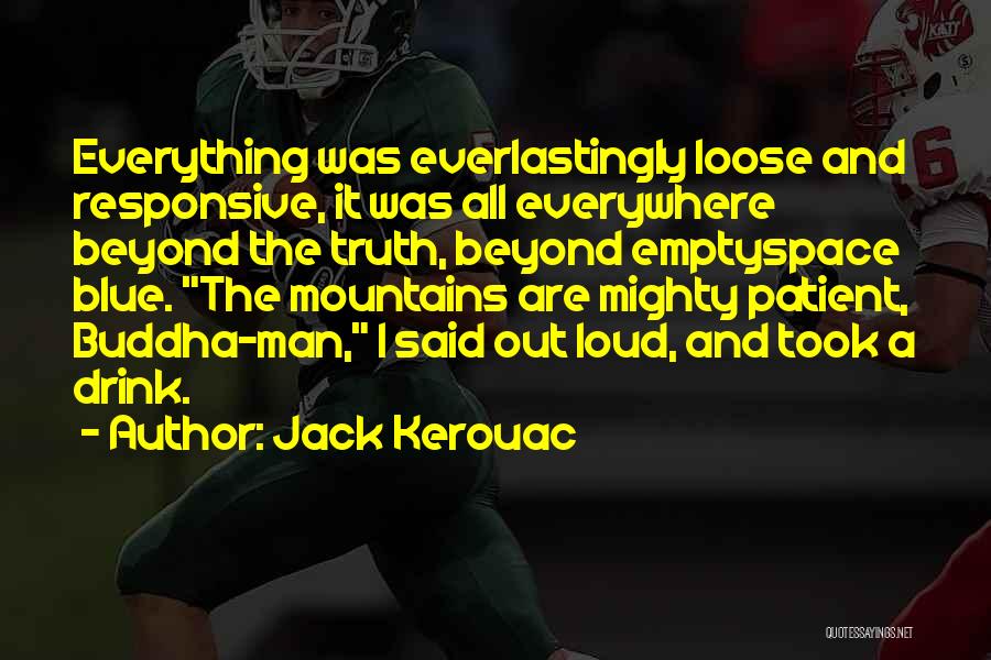Jack Kerouac Quotes: Everything Was Everlastingly Loose And Responsive, It Was All Everywhere Beyond The Truth, Beyond Emptyspace Blue. The Mountains Are Mighty