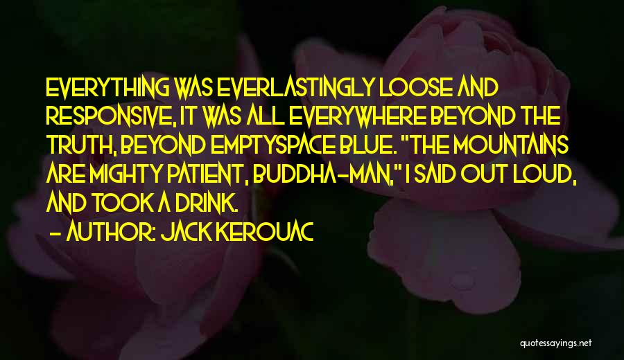 Jack Kerouac Quotes: Everything Was Everlastingly Loose And Responsive, It Was All Everywhere Beyond The Truth, Beyond Emptyspace Blue. The Mountains Are Mighty