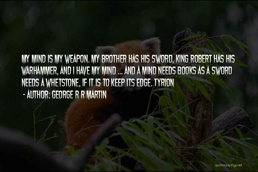 George R R Martin Quotes: My Mind Is My Weapon. My Brother Has His Sword, King Robert Has His Warhammer, And I Have My Mind