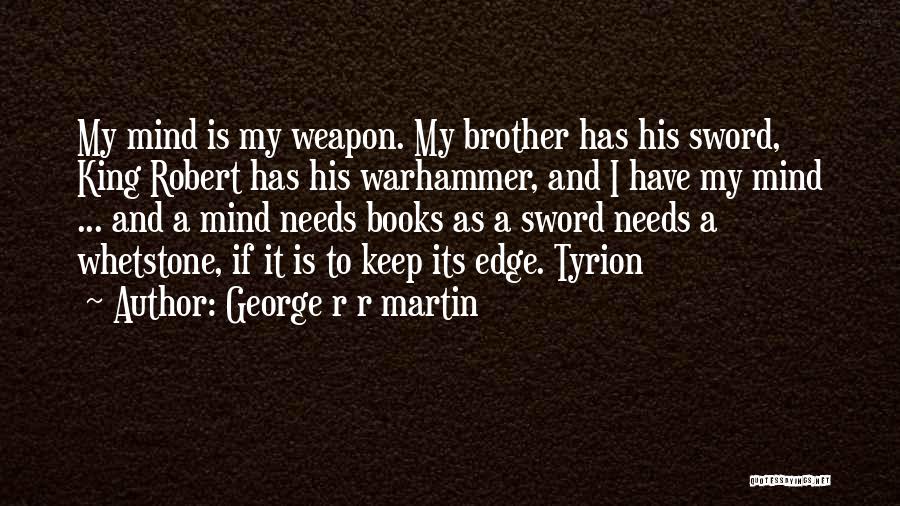 George R R Martin Quotes: My Mind Is My Weapon. My Brother Has His Sword, King Robert Has His Warhammer, And I Have My Mind