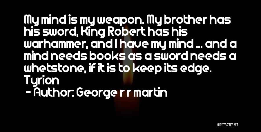 George R R Martin Quotes: My Mind Is My Weapon. My Brother Has His Sword, King Robert Has His Warhammer, And I Have My Mind