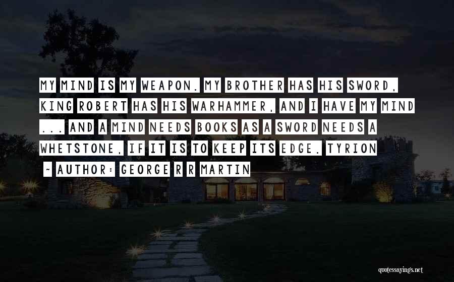 George R R Martin Quotes: My Mind Is My Weapon. My Brother Has His Sword, King Robert Has His Warhammer, And I Have My Mind