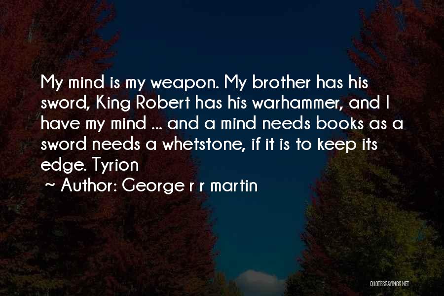 George R R Martin Quotes: My Mind Is My Weapon. My Brother Has His Sword, King Robert Has His Warhammer, And I Have My Mind