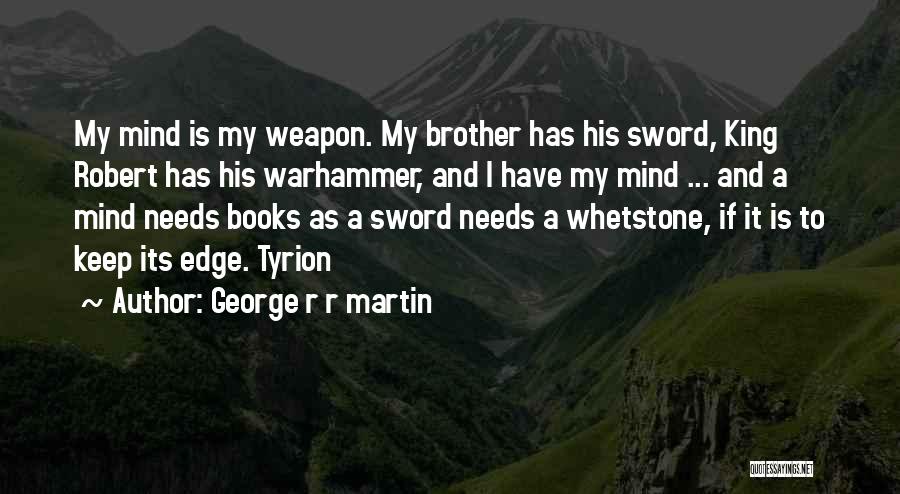 George R R Martin Quotes: My Mind Is My Weapon. My Brother Has His Sword, King Robert Has His Warhammer, And I Have My Mind