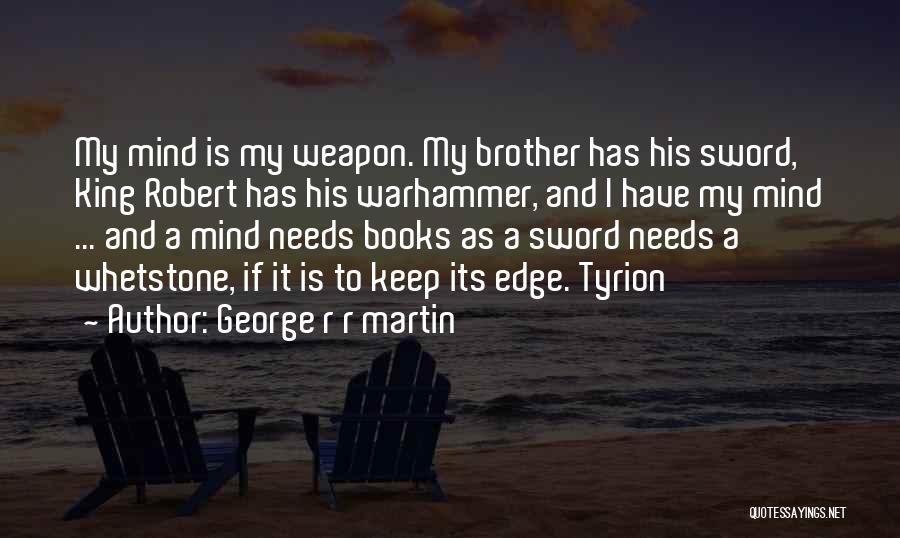 George R R Martin Quotes: My Mind Is My Weapon. My Brother Has His Sword, King Robert Has His Warhammer, And I Have My Mind