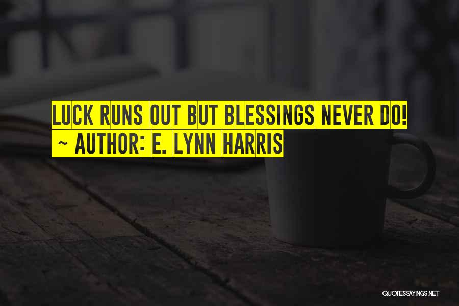 E. Lynn Harris Quotes: Luck Runs Out But Blessings Never Do!