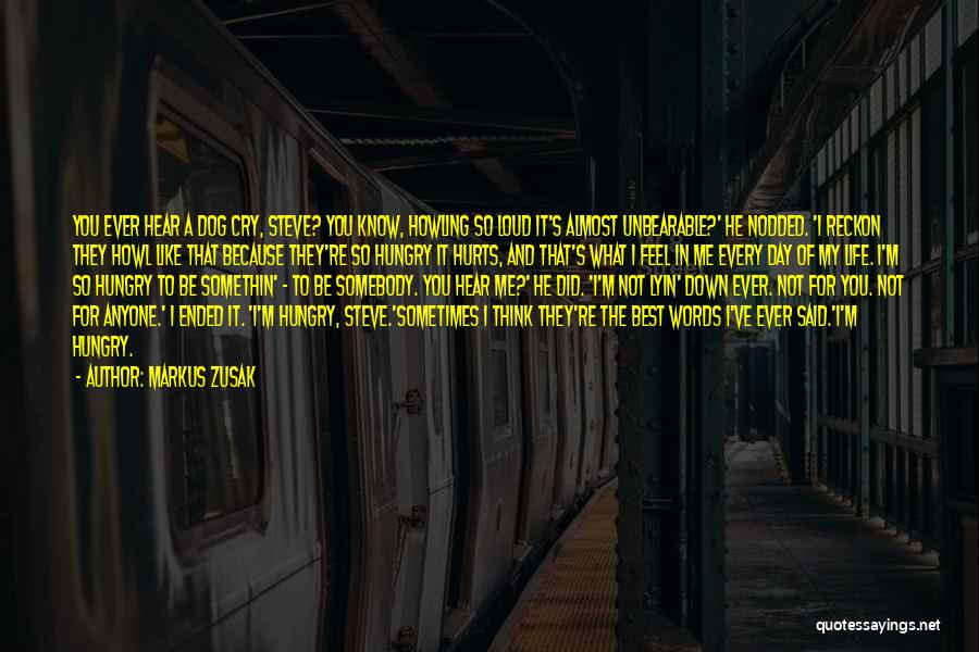 Markus Zusak Quotes: You Ever Hear A Dog Cry, Steve? You Know, Howling So Loud It's Almost Unbearable?' He Nodded. 'i Reckon They