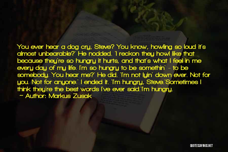 Markus Zusak Quotes: You Ever Hear A Dog Cry, Steve? You Know, Howling So Loud It's Almost Unbearable?' He Nodded. 'i Reckon They