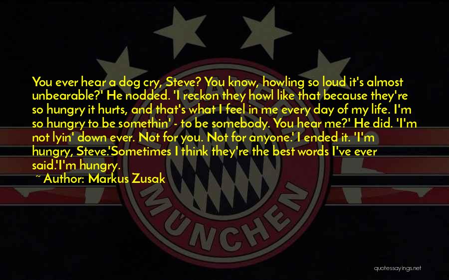 Markus Zusak Quotes: You Ever Hear A Dog Cry, Steve? You Know, Howling So Loud It's Almost Unbearable?' He Nodded. 'i Reckon They